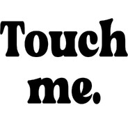 Touch me.